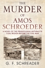 The Murder of Amos Schroeder: A Novel of the Pennsylvania Anthracite Coal Region Before the Civil War By G. F. Schreader Cover Image