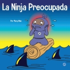 La Ninja Preocupada: Un libro para niños sobre cómo manejar sus preocupaciones y ansiedad By Mary Nhin Cover Image