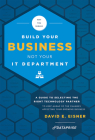 Why You Should Build Your Business Not Your It Department: A Guide to Selecting the Right Technology Partner to Keep Ahead of the Chnages Affecting Yo Cover Image