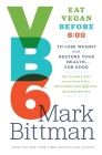 VB6: Eat Vegan Before 6:00 to Lose Weight and Restore Your Health . . . for Good By Mark Bittman Cover Image