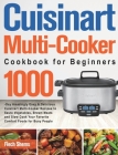 Cuisinart Multi-Cooker Cookbook for Beginners: 1000-Day Amazingly Easy & Delicious Cuisinart Multi-Cooker Recipes to Sauté Vegetables, Brown Meats and Cover Image