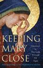 Keeping Mary Close: Devotion to Our Lady Through the Ages By Mike Aquilina, Frederick W. Gruber Cover Image