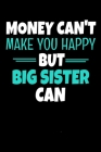 Money Cant Make Me Happy But Big Sister Can: Notebook Gift For Big Sister - 120 Dot Grid Page Cover Image