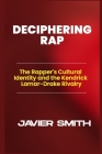 Deciphering Rap: The Rapper's Cultural Identity and the Kendrick Lamar-Drake Rivalry By Javier Smith Cover Image