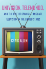 Univision, Telemundo, and the Rise of Spanish-Language Television in the United States (Reframing Media) By Craig Allen Cover Image