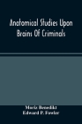 Anatomical Studies Upon Brains Of Criminals: A Contribution To Anthropology, Medicine, Jurisprudence, And Psychology Cover Image