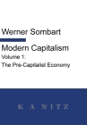 Modern Capitalism - Volume 1: The Pre-Capitalist Economy: A systematic historical depiction of Pan-European economic life from its origins to the pr By Werner Sombart, Kerry Alistair Nitz (Translator) Cover Image