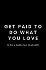 Get Paid To Do What You Love Or Be A Guidance Counselor: Funny Guidance Counselor Gift Idea For Counseling, Teacher Appreciation - 120 Pages (6