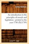 An Introduction to the Principles of Morals and Legislation: Printed in the Year 1780 (Éd.1789) (Sciences Sociales) By Jeremy Bentham Cover Image