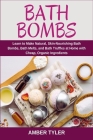 Bath Bombs: Learn to Make Natural, Skin-Nourishing Bath Bombs, Bath Melts, and Bath Truffles at Home with Cheap, Organic Ingredien Cover Image