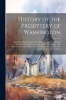 History of the Presbytery of Washington: Including a Brief Account of the Planting of the Presbyterian Church in Western Pennsylvania and Parts Adjace By Anonymous Cover Image