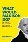 What Would Madison Do?: The Father of the Constitution Meets Modern American Politics By Benjamin Wittes (Editor), Pietro S. Nivola (Editor) Cover Image