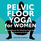 Pelvic Floor Yoga for Women: Simple Poses for Healing Your Body and Boosting Strength By Christina D'Arrigo Cover Image
