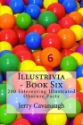 Illustrivia - Book Six: 200 Interesting Illustrated Obscure Facts By Jerry Cavanaugh Cover Image