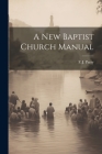 A New Baptist Church Manual By F. J. Parry (Created by) Cover Image