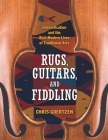 Rugs, Guitars, and Fiddling: Intensification and the Rich Modern Lives of Traditional Arts By Chris Goertzen Cover Image