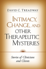 Intimacy, Change, and Other Therapeutic Mysteries: Stories of Clinicians and Clients By David C. Treadway, Phd Cover Image