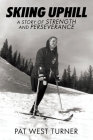 Skiing Uphill: A Story of Strength and Perseverance: A By Pat West Turner Cover Image