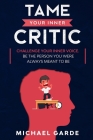 Tame Your Inner Critic: Challenge Your Inner Voice. Be The Person You Were Always Meant To Be. By Michael Garde Cover Image