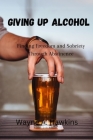 Giving up Alcohol: Finding Freedom and Sobriety Through Abstinence Cover Image