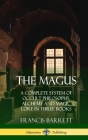 The Magus: A Complete System of Occult Philosophy, Alchemy and Magic Lore in Three Books (Hardcover) By Francis Barrett Cover Image