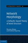 Network Morphology: A Defaults-Based Theory of Word Structure (Cambridge Studies in Linguistics #133) By Dunstan Brown, Andrew Hippisley Cover Image