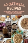 40 Oatmeal Recipes: From Sweet And Fruity Oatmeal Breakfasts And Desserts To Savory Main Courses: Oatmeal Recipes For Dinner By Julieta Spielmann Cover Image