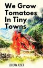 We Grow Tomatoes in Tiny Towns By Jeremy Jusek Cover Image