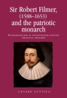 Sir Robert Filmer (1588-1653) and the Patriotic Monarch: Patriarchalism in Seventeenth-Century Political Thought (Politics) By Peter Lake (Editor), Cesare Cuttica, Anthony Milton (Editor) Cover Image