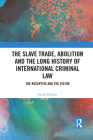 The Slave Trade, Abolition and the Long History of International Criminal Law: The Recaptive and the Victim By Emily Haslam Cover Image
