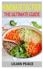 Homemade Dog Food the Ultimate Guide: Discover the complete guides on everything you need to know about homemade dog food By Lilian Peace Cover Image