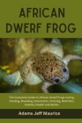 African Dwarf Frog: The Complete Guide to African Dwarf Frogs Caring, Feeding, Breeding, Interaction, Training, Nutrition, Habitat, Health By Adams Jeff Maurice Cover Image