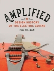 Amplified: A Design History of the Electric Guitar By Paul Atkinson Cover Image