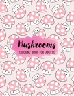 Mushrooms Coloring Book: An Adult Coloring Book with Mushroom Collection, Stress Relieving Mushroom House, Plants, Vegetable, Designs for Relax Cover Image