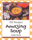 150 Amazing Soup Recipes: A Soup Cookbook for All Generation Cover Image