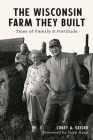The Wisconsin Farm They Built: Tales of Family and Fortitude By Corey A. Geiger, Jerry Apps (Foreword by) Cover Image