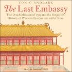 The Last Embassy Lib/E: The Dutch Mission of 1795 and the Forgotten History of Western Encounters with China Cover Image