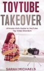 ToyTube Takeover: The Ultimate Kid's Guide to YouTube Toy Video Stardom By Sarah Michaels Cover Image