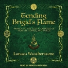 Tending Brigid's Flame Lib/E: Awaken to the Celtic Goddess of Hearth, Temple, and Forge By Rebecca Mitchell (Read by), Lunaea Weatherstone Cover Image