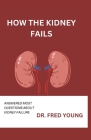 How the Kidney Fails: Answered Most Questions about Kidney Failure Cover Image