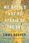 We Should Not Be Afraid of the Sky By Emma Hooper Cover Image