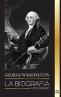 George Washington: La biografía - La Revolución Americana y el legado del padre fundador de Estados Unidos Cover Image