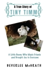 A True Story Of Tiny Timm: A Little Bunny Who Made Friends and Brought Joy to Everyone Cover Image