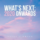 What's Next: 2020 Onwards By Peter J. Dwyer Cover Image