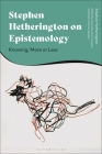 Stephen Hetherington on Epistemology: Knowing, More or Less By Stephen Hetherington, Jeremiah Joven Joaquin (Editor), Mark Anthony Dacela (Editor) Cover Image