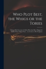 Who Plot Best, the Whigs or the Tories: Being a Brief Account of All the Plots That Have Happen'd Within These Thirty Years ... in a Letter to Mr. Fer By Anonymous Cover Image