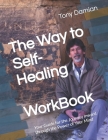 The Way to Self-Healing Workbook: Your Guide for the Journey Inward through the Power of Your Mind By Tony Damian Cover Image