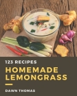 123 Homemade Lemongrass Recipes: A Lemongrass Cookbook Everyone Loves! By Dawn Thomas Cover Image