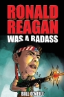 Ronald Reagan Was A Badass: Crazy But True Stories About The United States' 40th President Cover Image