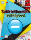 Subtraction math activity book: Math Subtraction Problems/ Activity Book for Kids/ Math Practice Problems for Grades 2 Cover Image